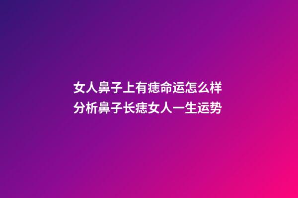 女人鼻子上有痣命运怎么样 分析鼻子长痣女人一生运势